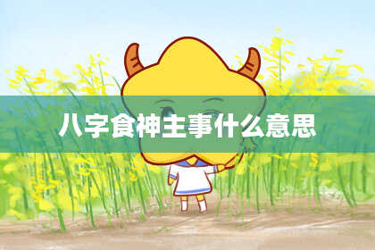八字食神主事什么意思