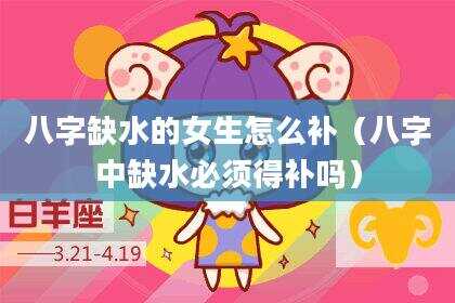 八字缺水的女生怎么补（八字中缺水必须得补吗）