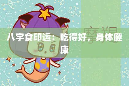八字食印运：吃得好，身体健康