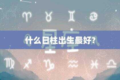什么日柱出生最好？