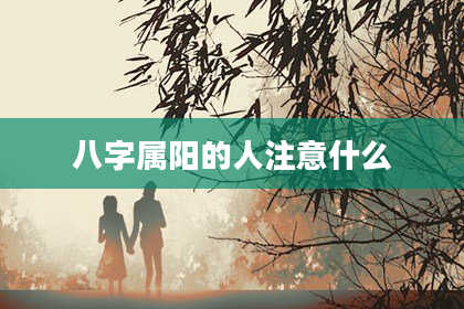 八字属阳的人注意什么