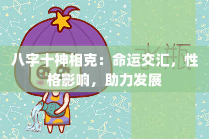 八字十神相克：命运交汇，性格影响，助力发展