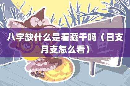 八字缺什么是看藏干吗（日支月支怎么看）