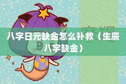 八字日元缺金怎么补救（生辰八字缺金）