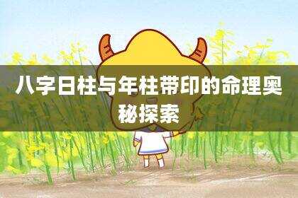 八字日柱与年柱带印的命理奥秘探索