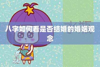八字如何看是否结婚的婚姻观念
