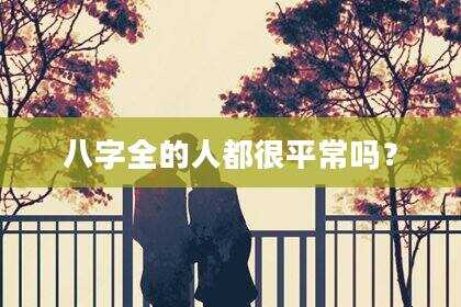 八字全的人都很平常吗？