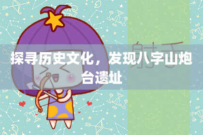 探寻历史文化，发现八字山炮台遗址