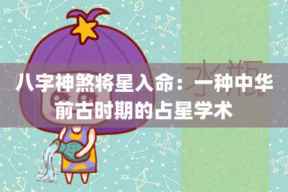 八字神煞将星入命：一种中华前古时期的占星学术