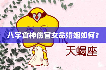 八字食神伤官女命婚姻如何？