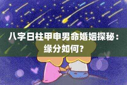 八字日柱甲申男命婚姻探秘：缘分如何？