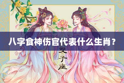 八字食神伤官代表什么生肖？