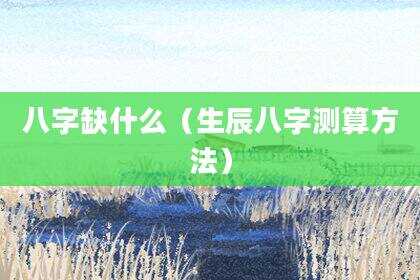 八字缺什么（生辰八字测算方法）