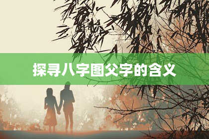 探寻八字图父字的含义