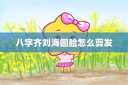 八字齐刘海圆脸怎么剪发