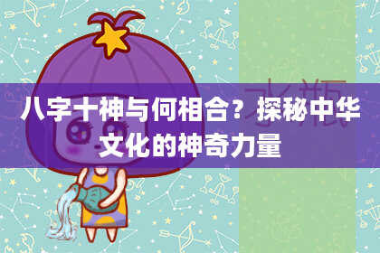 八字十神与何相合？探秘中华文化的神奇力量