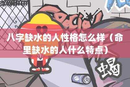 八字缺水的人性格怎么样（命里缺水的人什么特点）