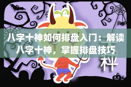 八字十神如何排盘入门：解读八字十神，掌握排盘技巧