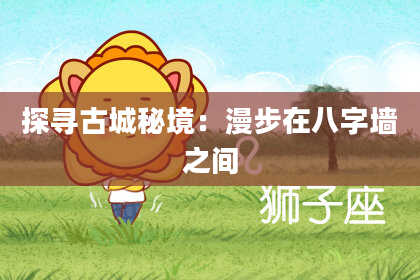 探寻古城秘境：漫步在八字墙之间