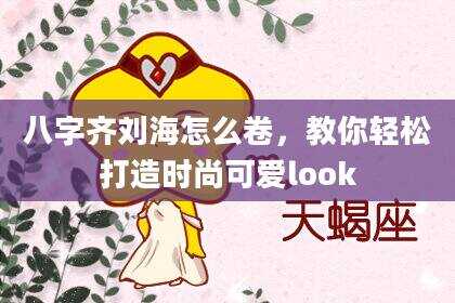 八字齐刘海怎么卷，教你轻松打造时尚可爱look
