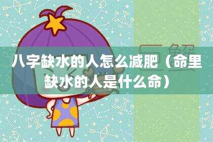 八字缺水的人怎么减肥（命里缺水的人是什么命）