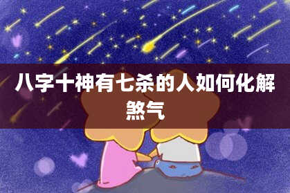 八字十神有七杀的人如何化解煞气