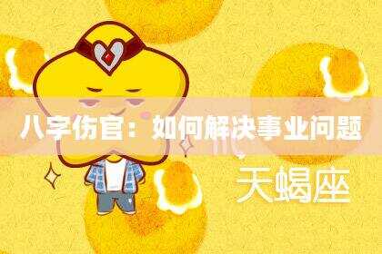 八字伤官：如何解决事业问题