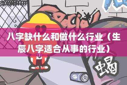八字缺什么和做什么行业（生辰八字适合从事的行业）