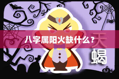 八字属阳火缺什么？