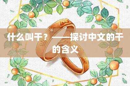 什么叫干？——探讨中文的干的含义