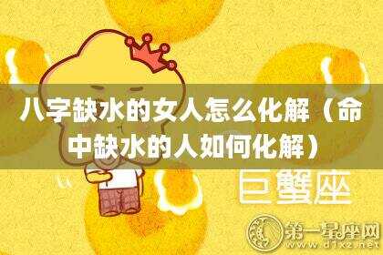 八字缺水的女人怎么化解（命中缺水的人如何化解）