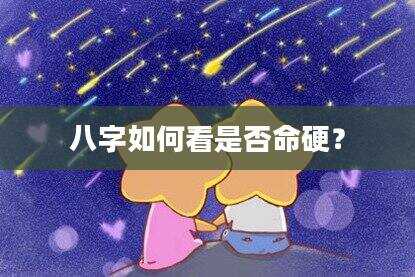 八字如何看是否命硬？
