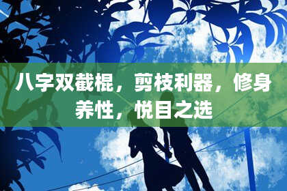 八字双截棍，剪枝利器，修身养性，悦目之选