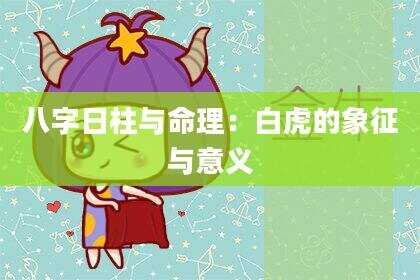 八字日柱与命理：白虎的象征与意义