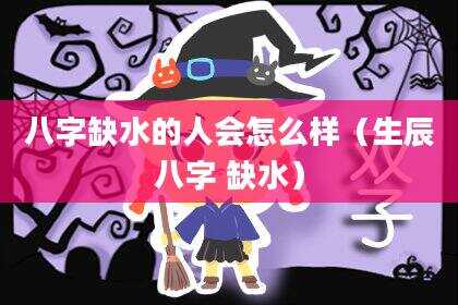 八字缺水的人会怎么样（生辰八字 缺水）