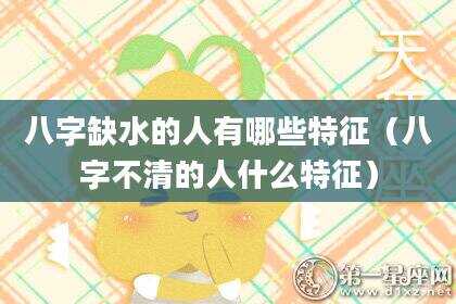 八字缺水的人有哪些特征（八字不清的人什么特征）