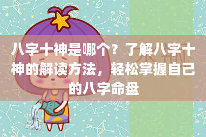 八字十神是哪个？了解八字十神的解读方法，轻松掌握自己的八字命盘
