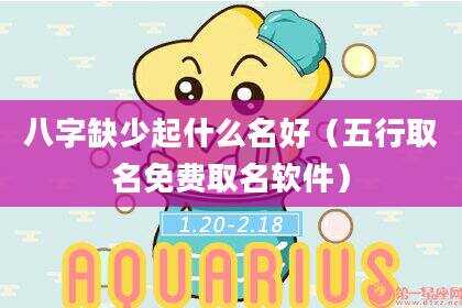 八字缺少起什么名好（五行取名免费取名软件）