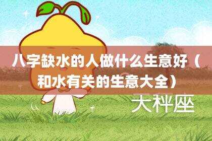 八字缺水的人做什么生意好（和水有关的生意大全）