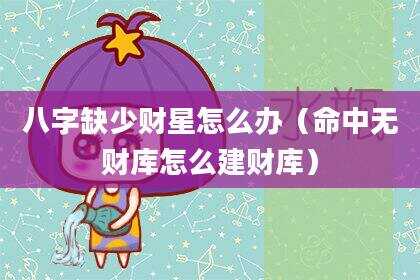 八字缺少财星怎么办（命中无财库怎么建财库）