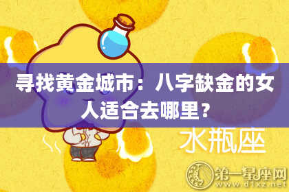 寻找黄金城市：八字缺金的女人适合去哪里？