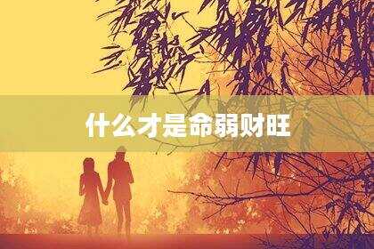 什么才是命弱财旺
