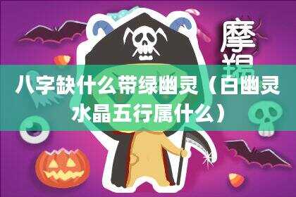 八字缺什么带绿幽灵（白幽灵水晶五行属什么）