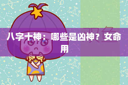 八字十神：哪些是凶神？女命用