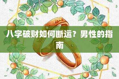 八字破财如何断运？男性的指南