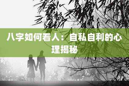 八字如何看人：自私自利的心理揭秘