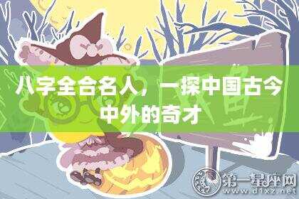 八字全合名人，一探中国古今中外的奇才