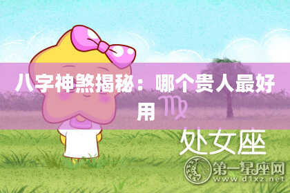 八字神煞揭秘：哪个贵人最好用
