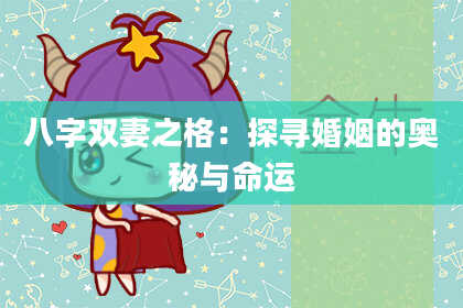 八字双妻之格：探寻婚姻的奥秘与命运