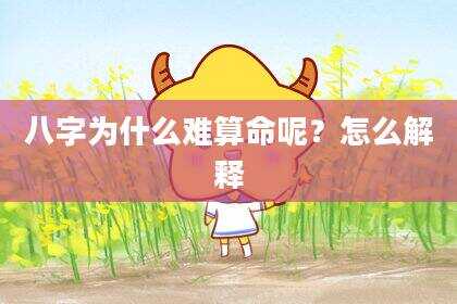 八字为什么难算命呢？怎么解释